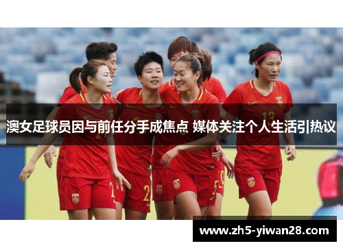 澳女足球员因与前任分手成焦点 媒体关注个人生活引热议