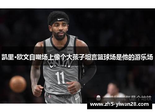 凯里·欧文自嘲场上像个大孩子坦言篮球场是他的游乐场