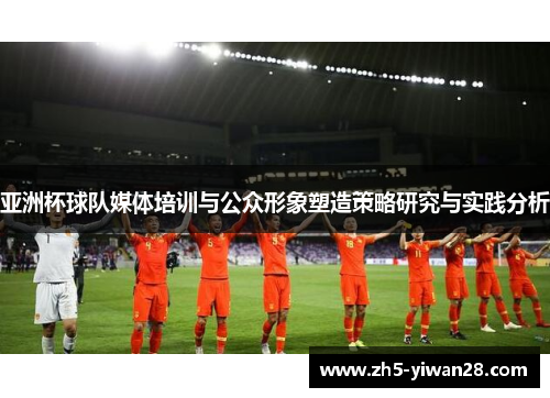 亚洲杯球队媒体培训与公众形象塑造策略研究与实践分析