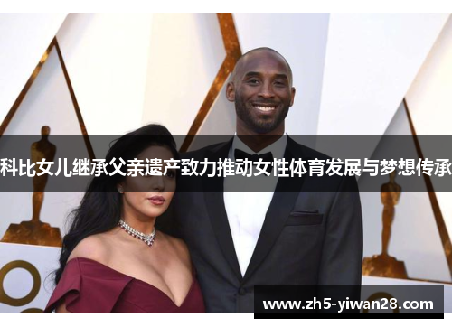 科比女儿继承父亲遗产致力推动女性体育发展与梦想传承
