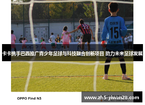 卡卡携手巴西推广青少年足球与科技融合创新项目 助力未来足球发展