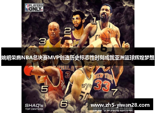 姚明荣膺NBA总决赛MVP创造历史标志性时刻成就亚洲篮球辉煌梦想