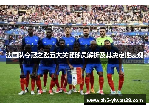 法国队夺冠之路五大关键球员解析及其决定性表现