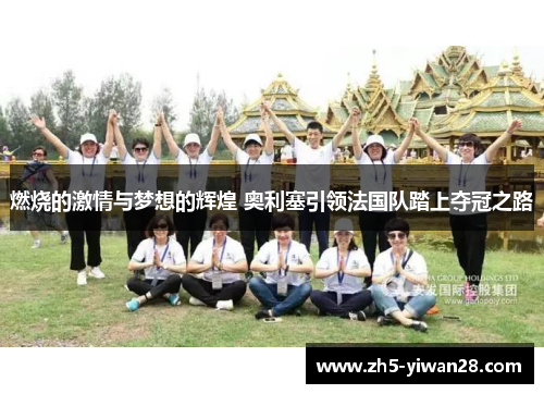 燃烧的激情与梦想的辉煌 奥利塞引领法国队踏上夺冠之路