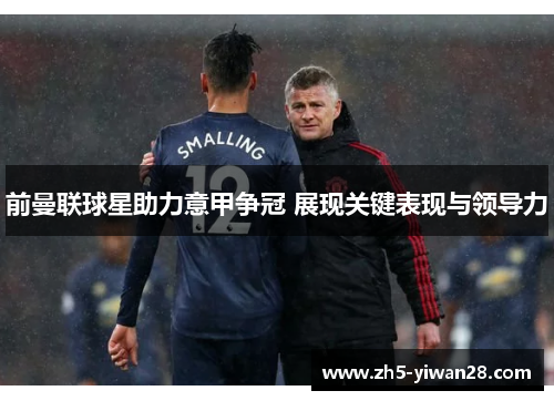 前曼联球星助力意甲争冠 展现关键表现与领导力