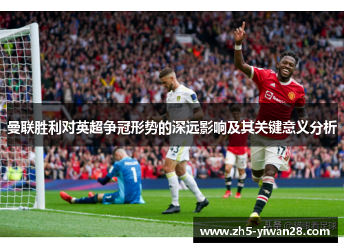 曼联胜利对英超争冠形势的深远影响及其关键意义分析