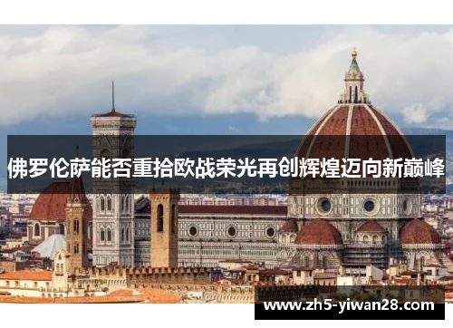 佛罗伦萨能否重拾欧战荣光再创辉煌迈向新巅峰