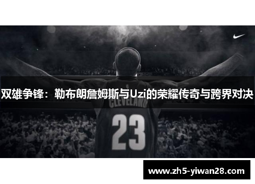 双雄争锋：勒布朗詹姆斯与Uzi的荣耀传奇与跨界对决