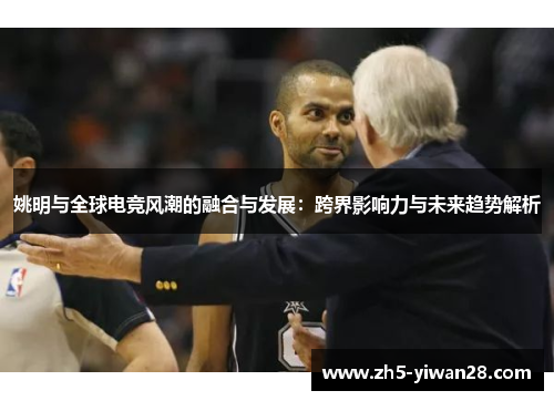 姚明与全球电竞风潮的融合与发展：跨界影响力与未来趋势解析
