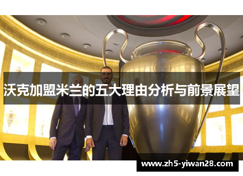 沃克加盟米兰的五大理由分析与前景展望