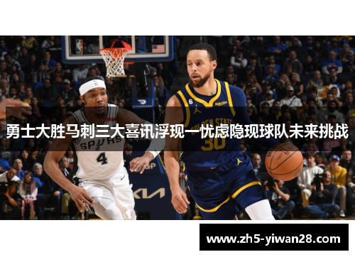 勇士大胜马刺三大喜讯浮现一忧虑隐现球队未来挑战