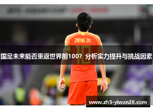 国足未来能否重返世界前100？分析实力提升与挑战因素
