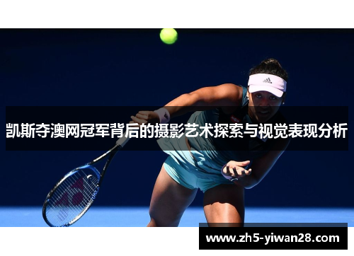 凯斯夺澳网冠军背后的摄影艺术探索与视觉表现分析