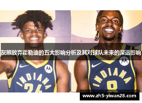 灰熊放弃霍勒迪的五大影响分析及其对球队未来的深远影响