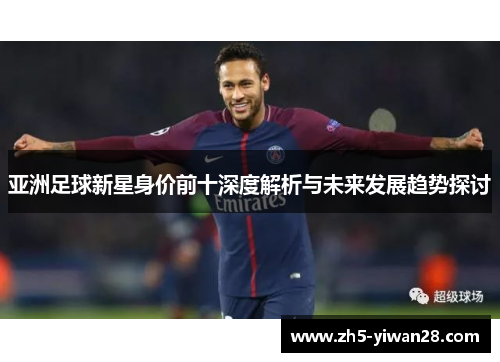 亚洲足球新星身价前十深度解析与未来发展趋势探讨