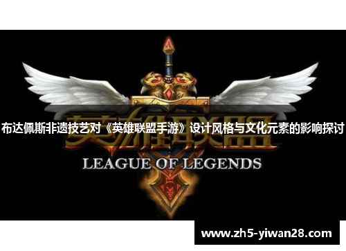 布达佩斯非遗技艺对《英雄联盟手游》设计风格与文化元素的影响探讨