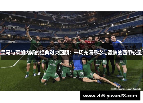 皇马与莱加内斯的经典对决回顾：一场充满悬念与激情的西甲较量