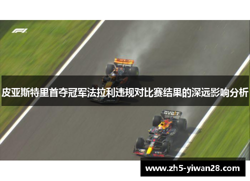 皮亚斯特里首夺冠军法拉利违规对比赛结果的深远影响分析