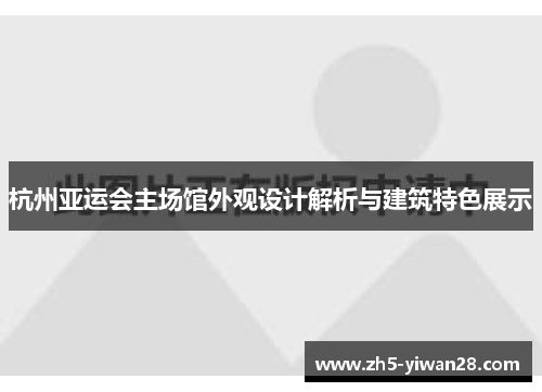 杭州亚运会主场馆外观设计解析与建筑特色展示