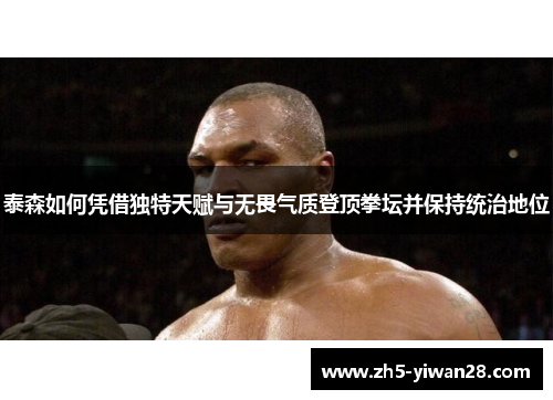 泰森如何凭借独特天赋与无畏气质登顶拳坛并保持统治地位