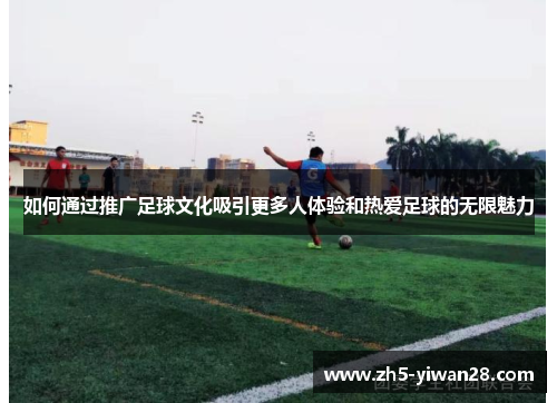 如何通过推广足球文化吸引更多人体验和热爱足球的无限魅力