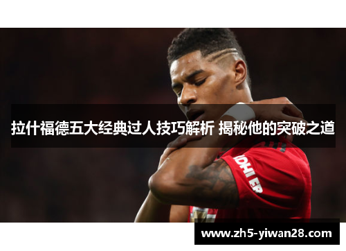 拉什福德五大经典过人技巧解析 揭秘他的突破之道