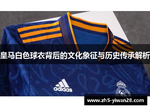 皇马白色球衣背后的文化象征与历史传承解析