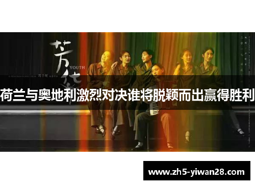 荷兰与奥地利激烈对决谁将脱颖而出赢得胜利
