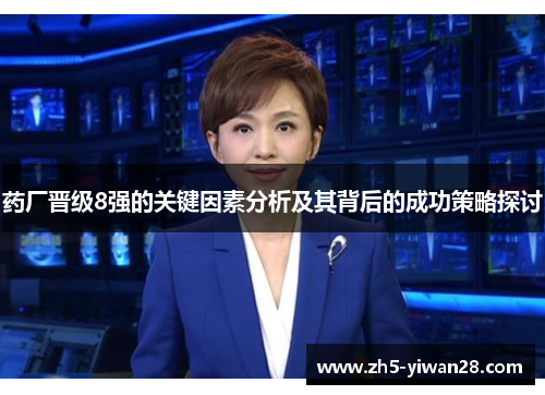药厂晋级8强的关键因素分析及其背后的成功策略探讨