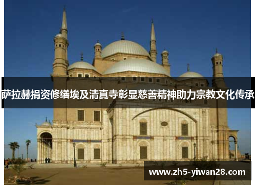 萨拉赫捐资修缮埃及清真寺彰显慈善精神助力宗教文化传承