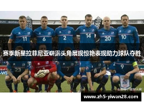 赛季新星拉菲尼亚崭露头角展现惊艳表现助力球队夺胜