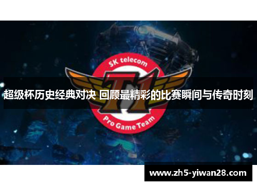 超级杯历史经典对决 回顾最精彩的比赛瞬间与传奇时刻 超级杯历史经典对决 回顾最精彩的比赛瞬间与传奇时刻