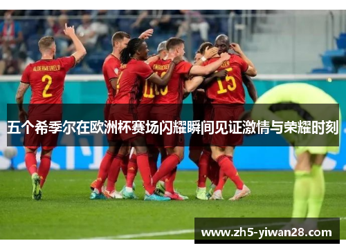 五个希季尔在欧洲杯赛场闪耀瞬间见证激情与荣耀时刻