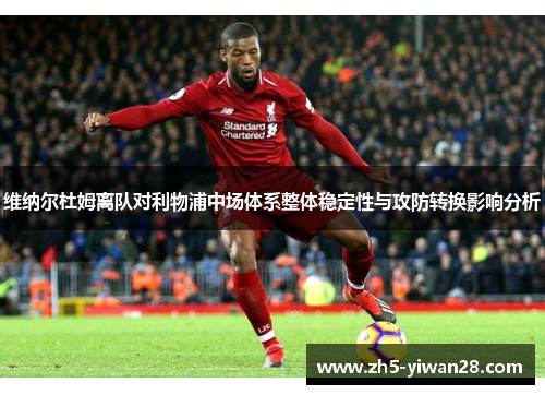 维纳尔杜姆离队对利物浦中场体系整体稳定性与攻防转换影响分析