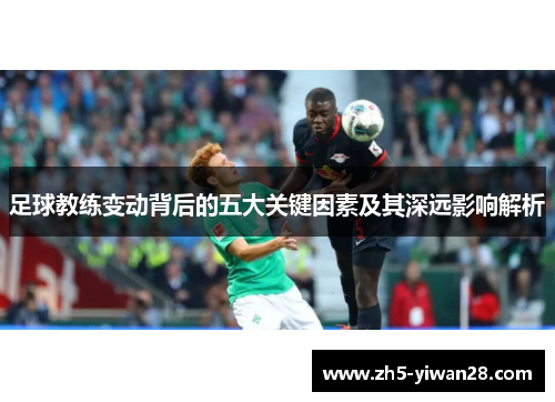 足球教练变动背后的五大关键因素及其深远影响解析