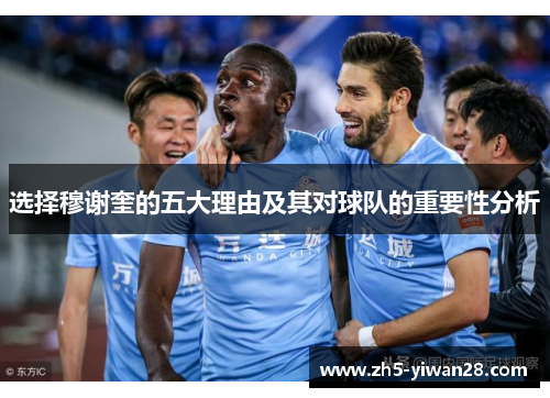 选择穆谢奎的五大理由及其对球队的重要性分析 选择穆谢奎的五大理由及其对球队的重要性分析