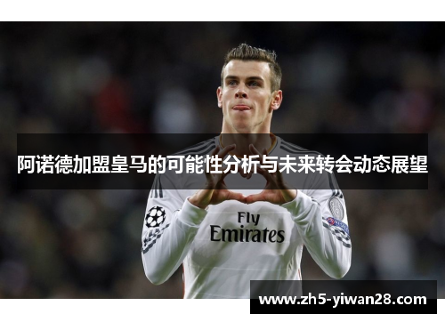 阿诺德加盟皇马的可能性分析与未来转会动态展望