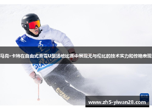马克·卡特在自由式滑雪U型场地比赛中展现无与伦比的技术实力和惊艳表现