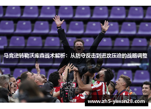 马竞逆转勒沃库森战术解析：从防守反击到进攻压迫的战略调整