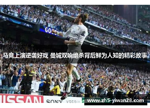 马竞上演逆袭好戏 曼城双响绝杀背后鲜为人知的精彩故事