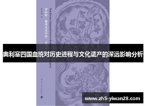 奥利塞四国血统对历史进程与文化遗产的深远影响分析