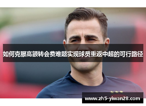 如何克服高额转会费难题实现球员重返中超的可行路径