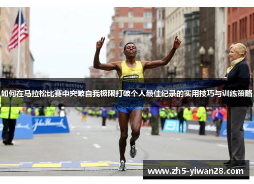 如何在马拉松比赛中突破自我极限打破个人最佳纪录的实用技巧与训练策略