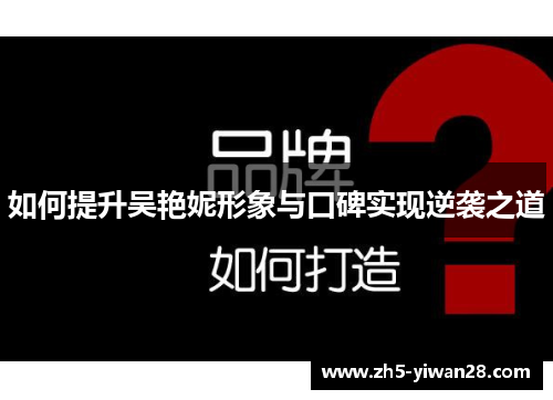如何提升吴艳妮形象与口碑实现逆袭之道