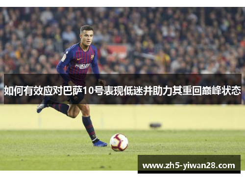 如何有效应对巴萨10号表现低迷并助力其重回巅峰状态